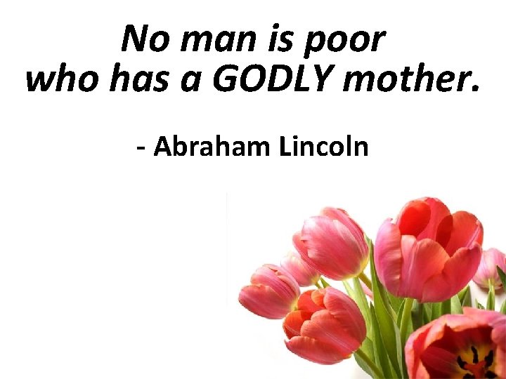 No man is poor who has a GODLY mother. - Abraham Lincoln 