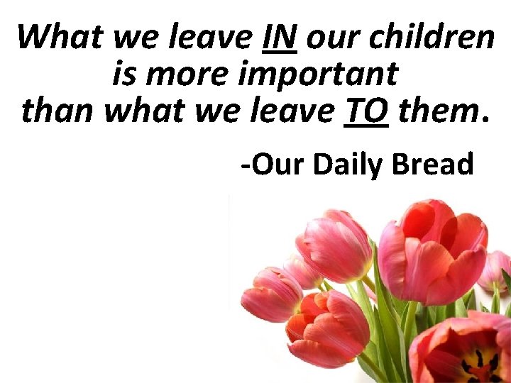 What we leave IN our children is more important than what we leave TO