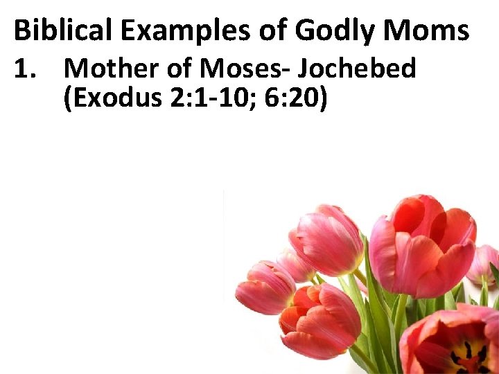 Biblical Examples of Godly Moms 1. Mother of Moses- Jochebed (Exodus 2: 1 -10;