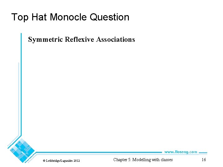 Top Hat Monocle Question Symmetric Reflexive Associations © Lethbridge/Laganière 2012 Chapter 5: Modelling with