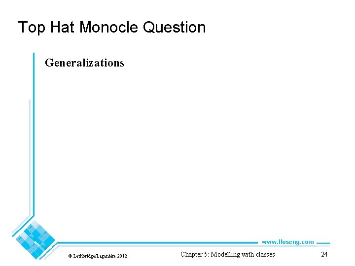 Top Hat Monocle Question Generalizations © Lethbridge/Laganière 2012 Chapter 5: Modelling with classes 24