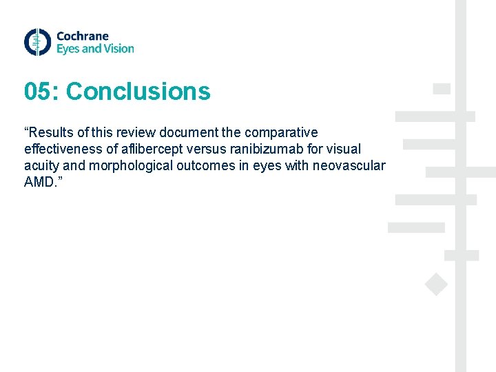 05: Conclusions “Results of this review document the comparative effectiveness of aflibercept versus ranibizumab