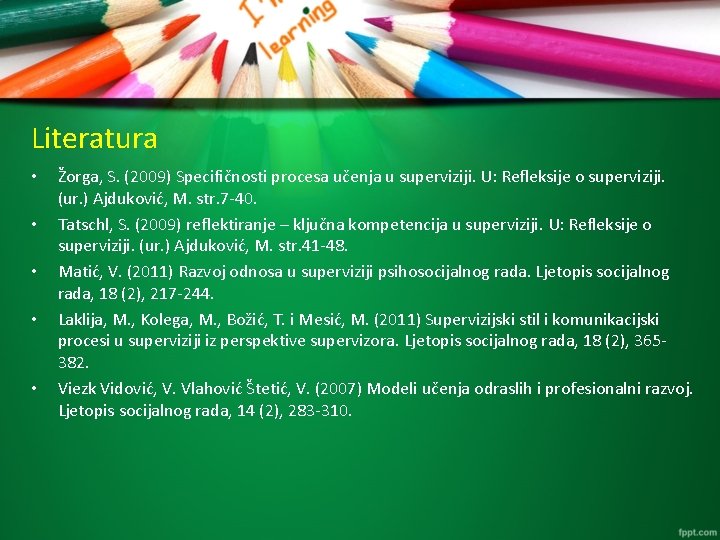 Literatura • • • Žorga, S. (2009) Specifičnosti procesa učenja u superviziji. U: Refleksije