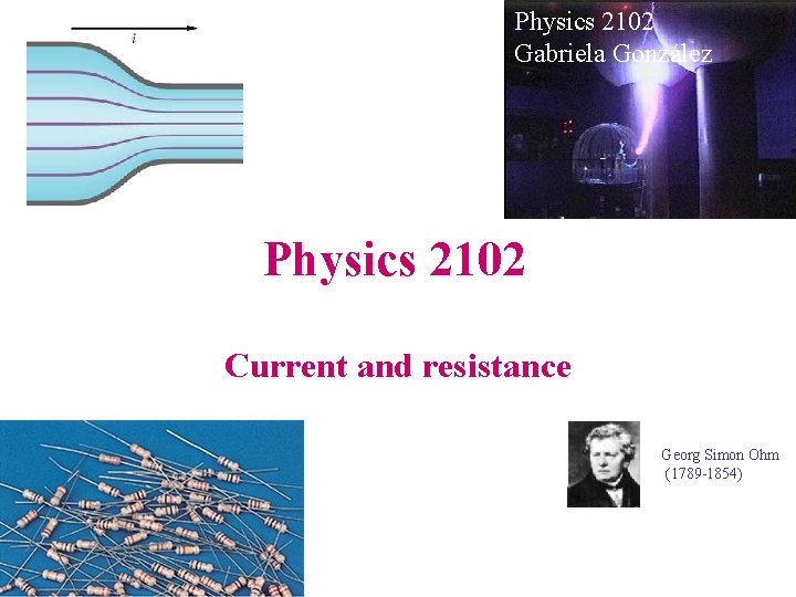 Physics 2102 Gabriela González Physics 2102 Current and resistance Georg Simon Ohm (1789 -1854)