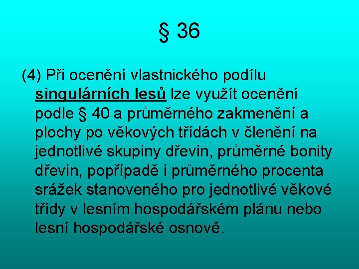 § 36 (4) Při ocenění vlastnického podílu singulárních lesů lze využít ocenění podle §