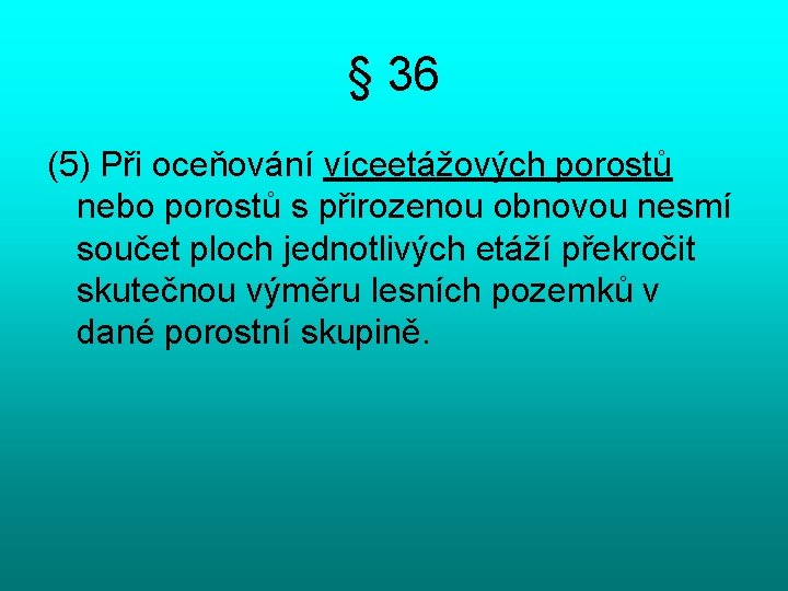 § 36 (5) Při oceňování víceetážových porostů nebo porostů s přirozenou obnovou nesmí součet