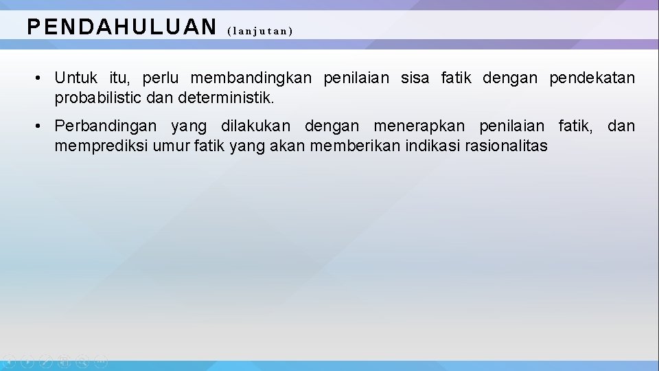 PENDAHULUAN (lanjutan) • Untuk itu, perlu membandingkan penilaian sisa fatik dengan pendekatan probabilistic dan