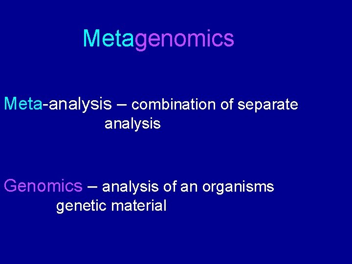 Metagenomics Meta-analysis – combination of separate analysis Genomics – analysis of an organisms genetic