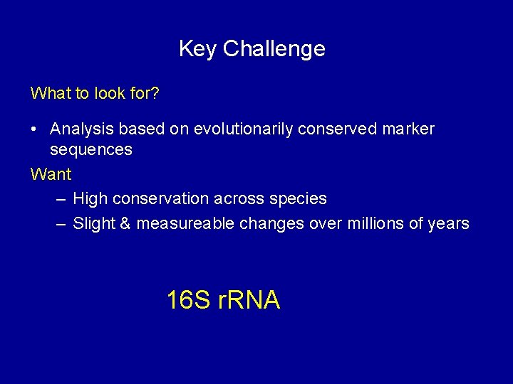 Key Challenge What to look for? • Analysis based on evolutionarily conserved marker sequences