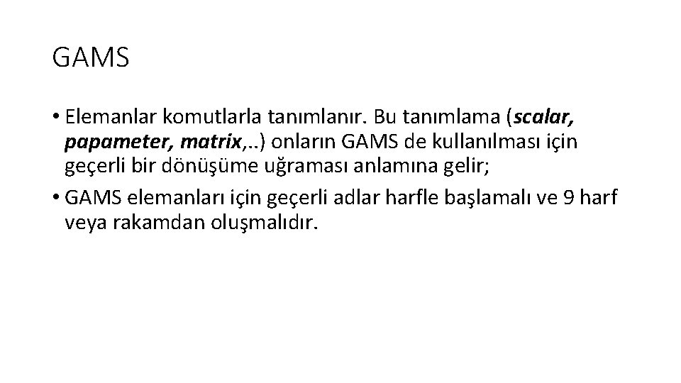 GAMS • Elemanlar komutlarla tanımlanır. Bu tanımlama (scalar, papameter, matrix, . . ) onların