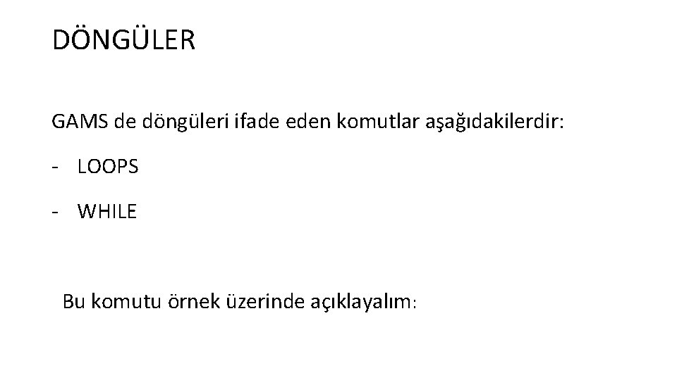 DÖNGÜLER GAMS de döngüleri ifade eden komutlar aşağıdakilerdir: - LOOPS - WHILE Bu komutu