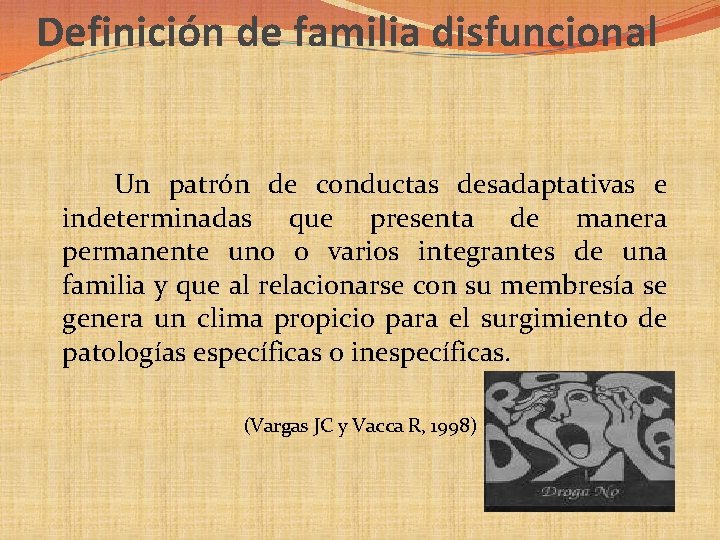 Definición de familia disfuncional Un patrón de conductas desadaptativas e indeterminadas que presenta de