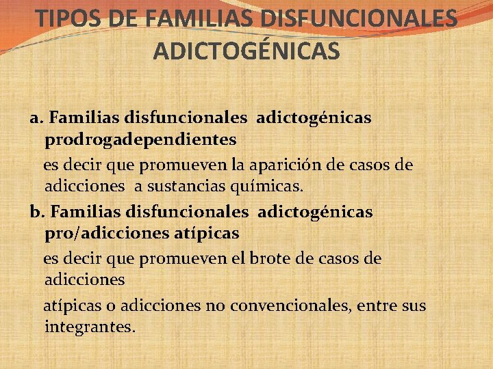 TIPOS DE FAMILIAS DISFUNCIONALES ADICTOGÉNICAS a. Familias disfuncionales adictogénicas prodrogadependientes es decir que promueven