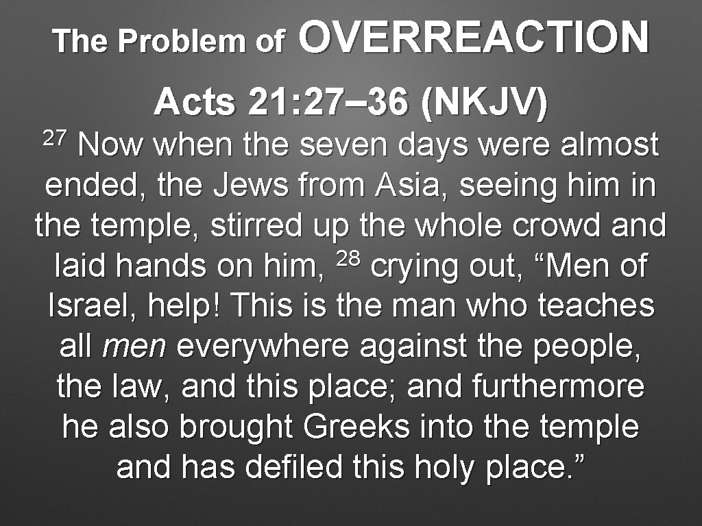 The Problem of OVERREACTION Acts 21: 27– 36 (NKJV) 27 Now when the seven