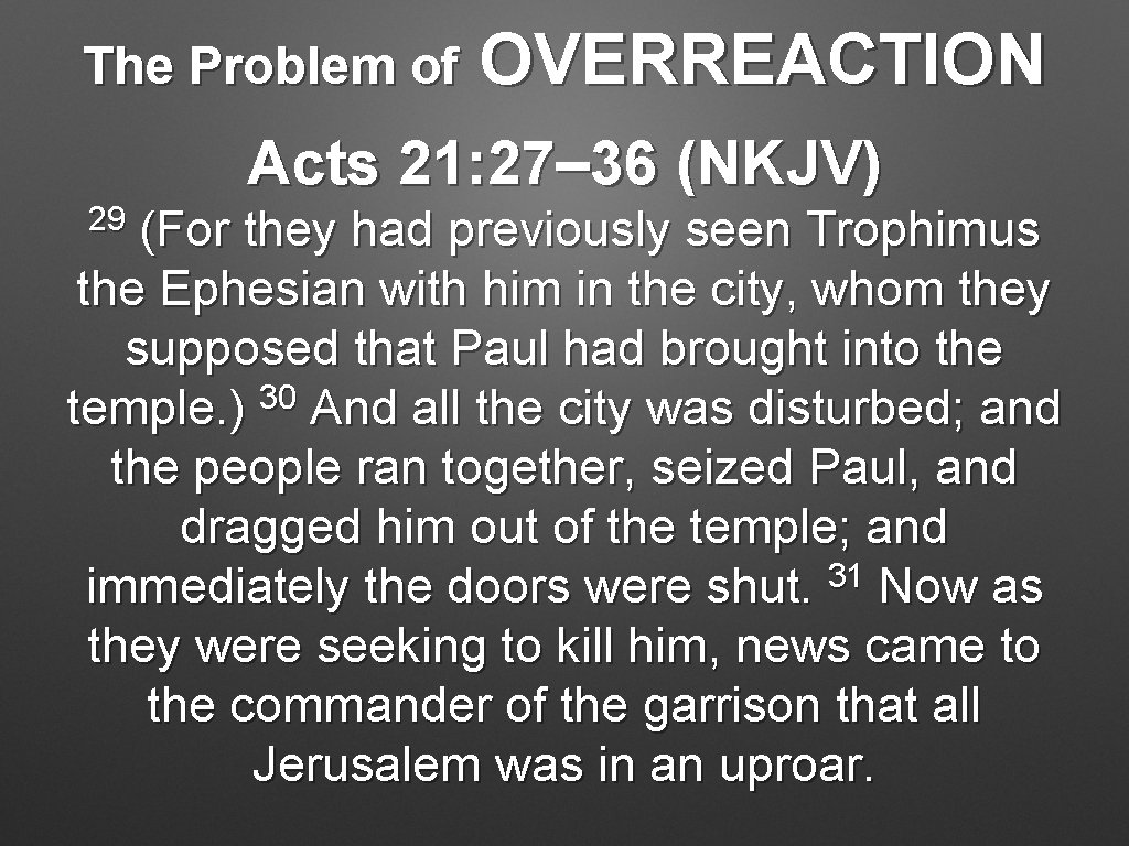 The Problem of OVERREACTION Acts 21: 27– 36 (NKJV) 29 (For they had previously