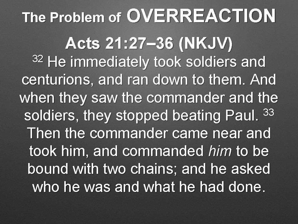 The Problem of OVERREACTION Acts 21: 27– 36 (NKJV) 32 He immediately took soldiers