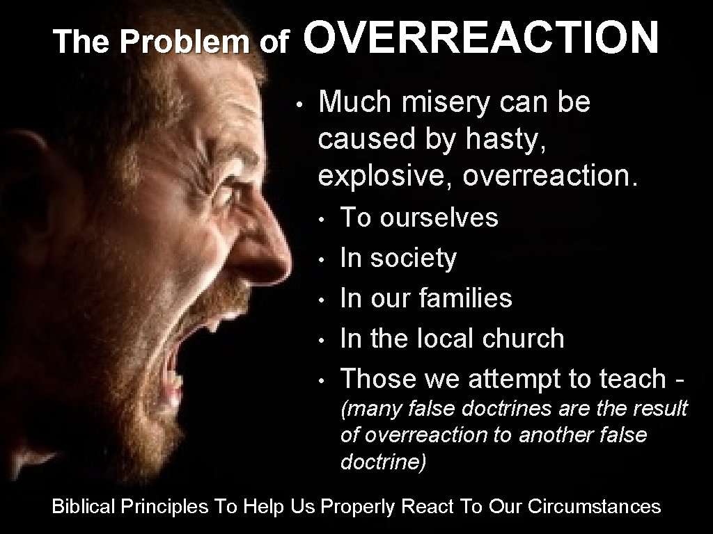 The Problem of OVERREACTION • Much misery can be caused by hasty, explosive, overreaction.