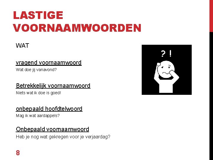 LASTIGE VOORNAAMWOORDEN WAT vragend voornaamwoord Wat doe jij vanavond? Betrekkelijk voornaamwoord Niets wat ik