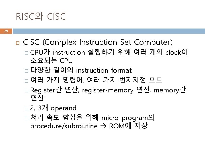 RISC와 CISC 29 CISC (Complex Instruction Set Computer) � CPU가 instruction 실행하기 위해 여러