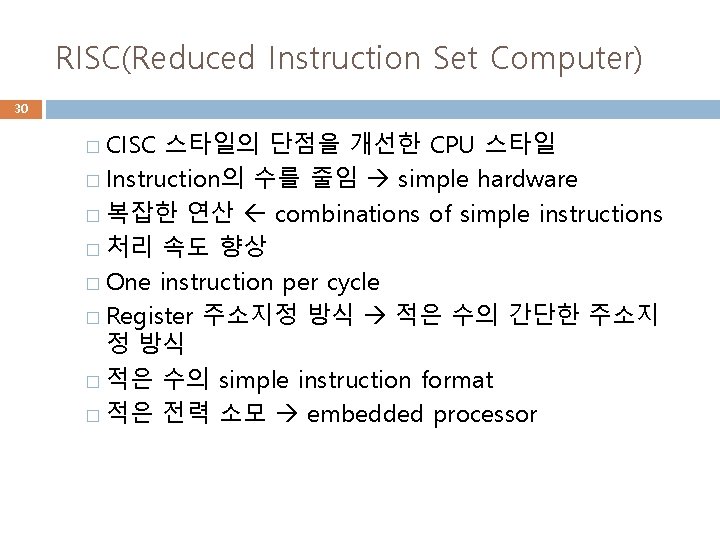 RISC(Reduced Instruction Set Computer) 30 � CISC 스타일의 단점을 개선한 CPU 스타일 � Instruction의