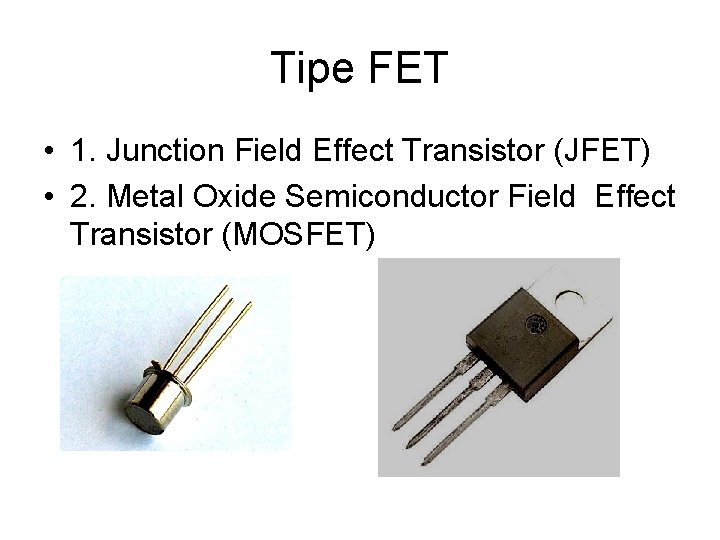 Tipe FET • 1. Junction Field Effect Transistor (JFET) • 2. Metal Oxide Semiconductor Tipe FET • 1. Junction Field Effect Transistor (JFET) • 2. Metal Oxide Semiconductor