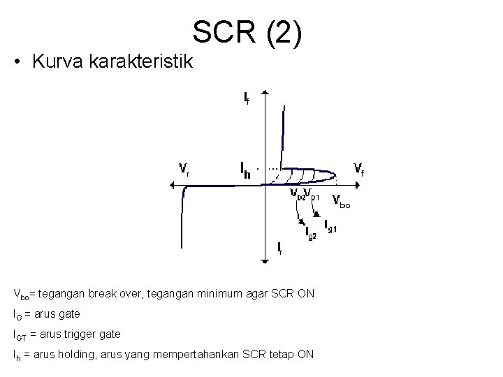 SCR (2) • Kurva karakteristik Vbo= tegangan break over, tegangan minimum agar SCR ON SCR (2) • Kurva karakteristik Vbo= tegangan break over, tegangan minimum agar SCR ON