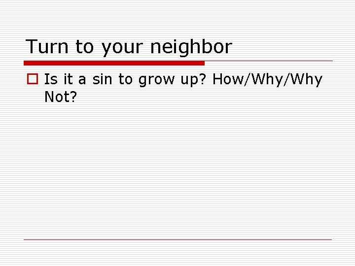 Turn to your neighbor o Is it a sin to grow up? How/Why Not?