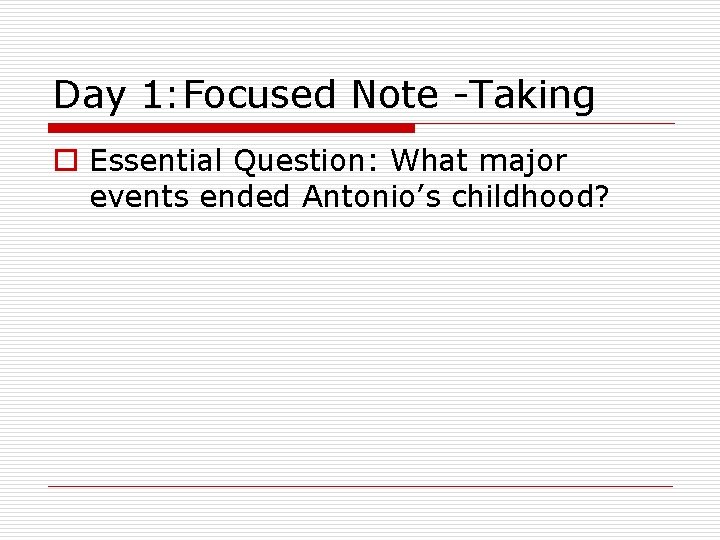 Day 1: Focused Note -Taking o Essential Question: What major events ended Antonio’s childhood?
