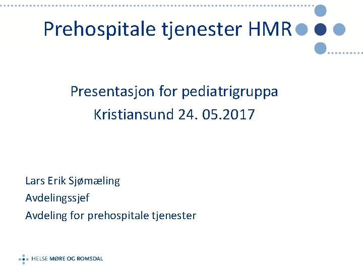 Prehospitale tjenester HMR Presentasjon for pediatrigruppa Kristiansund 24. 05. 2017 Lars Erik Sjømæling Avdelingssjef
