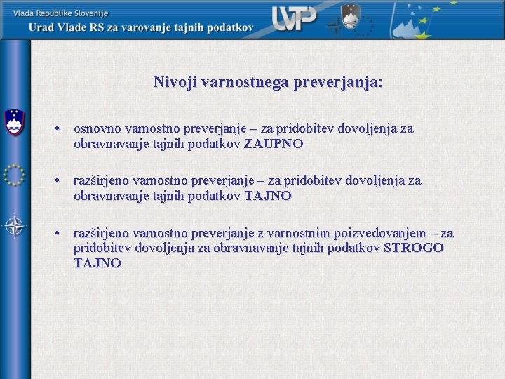 Nivoji varnostnega preverjanja: • osnovno varnostno preverjanje – za pridobitev dovoljenja za obravnavanje tajnih