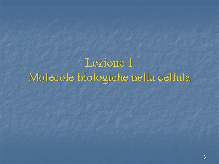 Lezione 1 Molecole biologiche nella cellula 6 