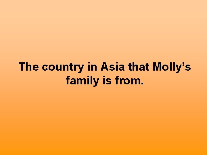 The country in Asia that Molly’s family is from. 