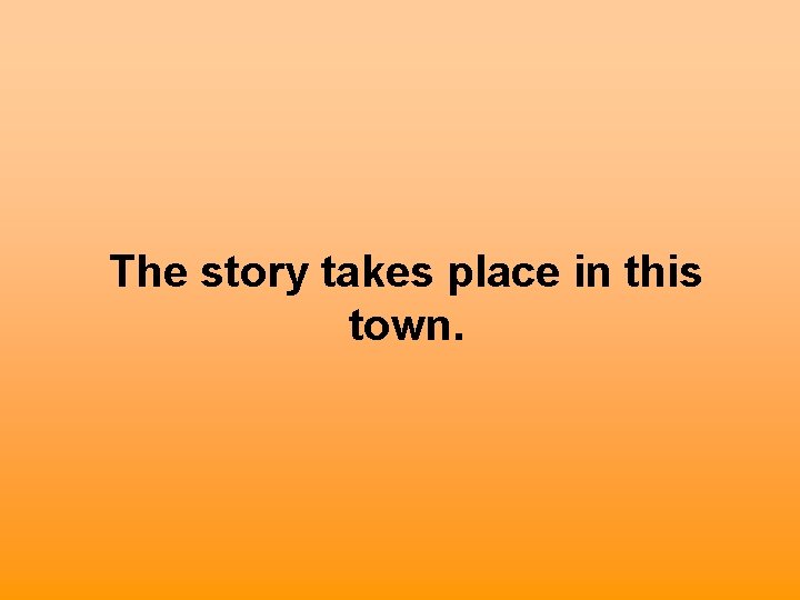 The story takes place in this town. 