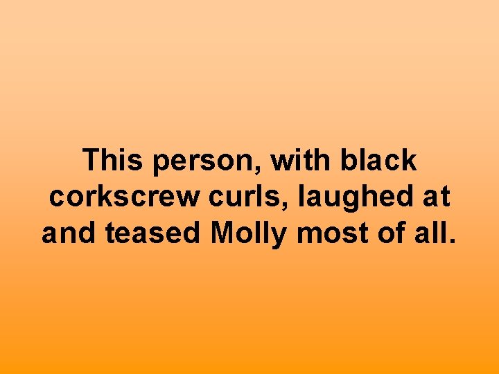 This person, with black corkscrew curls, laughed at and teased Molly most of all.