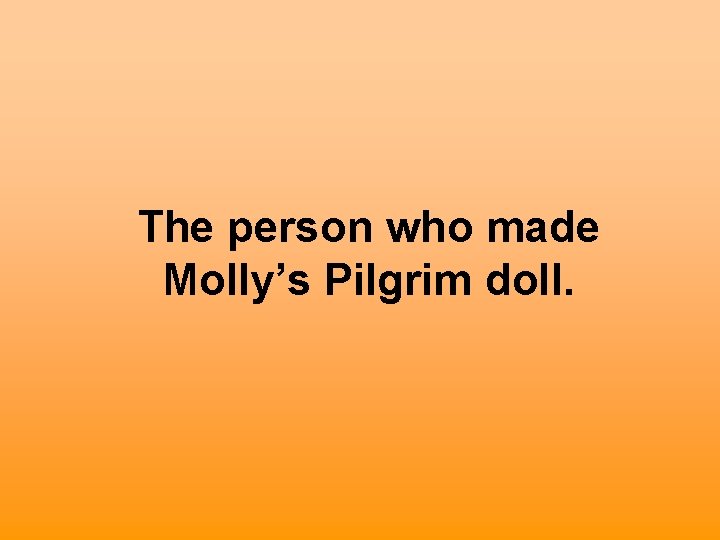 The person who made Molly’s Pilgrim doll. 