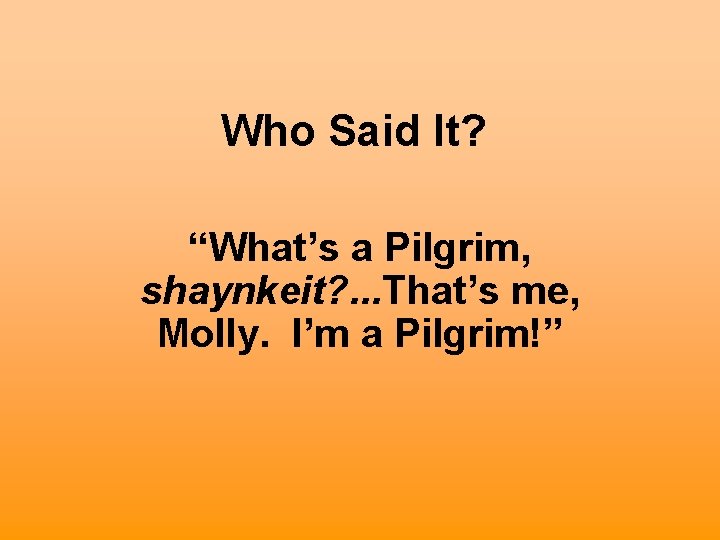 Who Said It? “What’s a Pilgrim, shaynkeit? . . . That’s me, Molly. I’m
