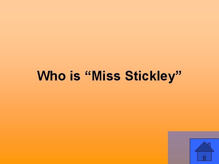 Who is “Miss Stickley” 