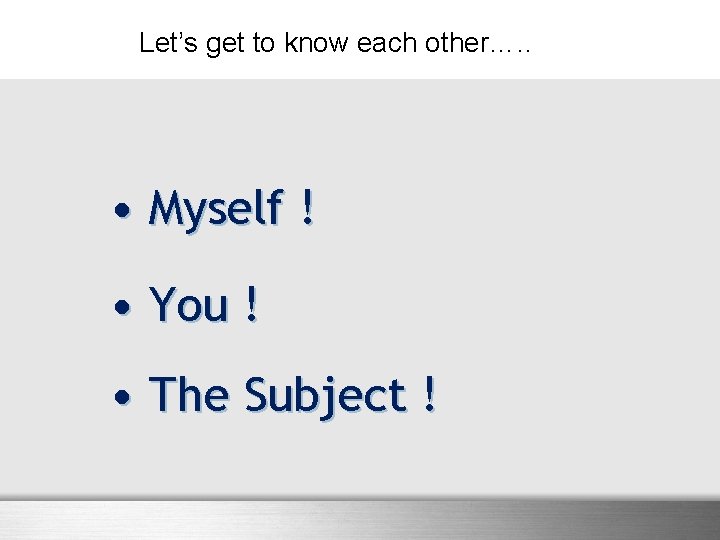 Let’s get to know each other…. . • Myself ! • You ! •