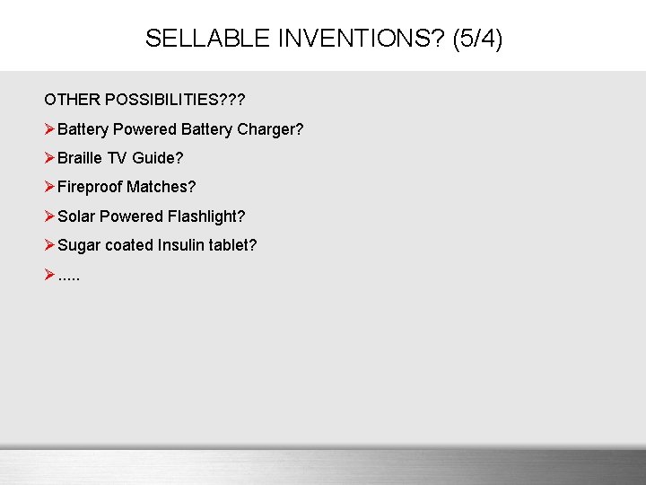 SELLABLE INVENTIONS? (5/4) OTHER POSSIBILITIES? ? ? ØBattery Powered Battery Charger? ØBraille TV Guide?