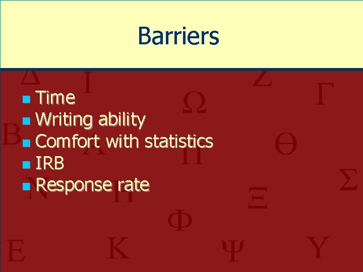 Barriers Time n Writing ability n Comfort with statistics n IRB n Response rate