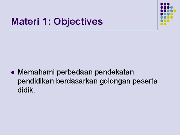 Materi 1: Objectives l Memahami perbedaan pendekatan pendidikan berdasarkan golongan peserta didik. 