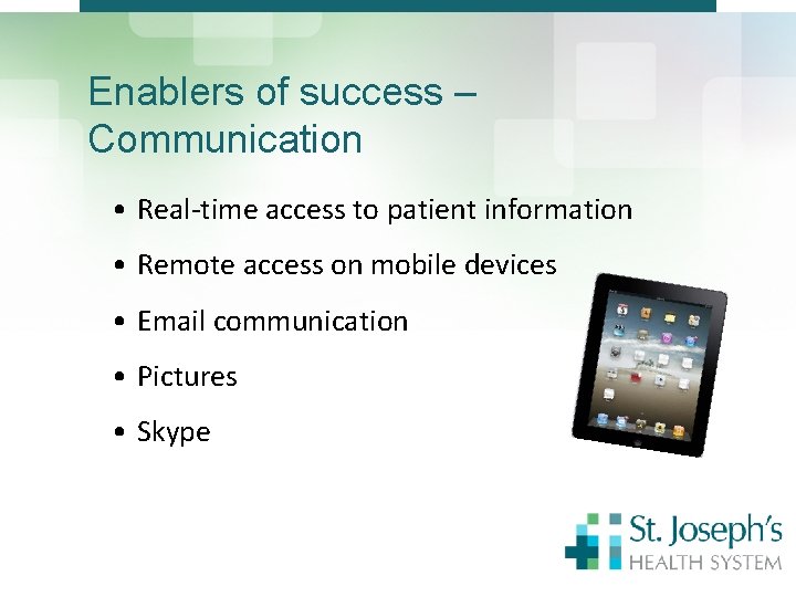 Enablers of success – Communication • Real-time access to patient information • Remote access