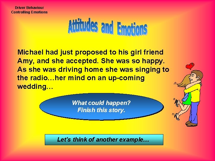 Driver Behaviour Controlling Emotions Michael had just proposed to his girl friend Amy, and