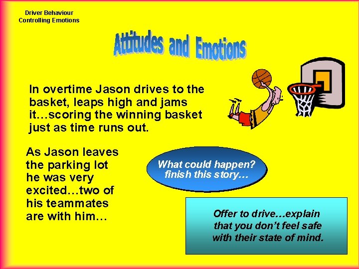 Driver Behaviour Controlling Emotions In overtime Jason drives to the basket, leaps high and