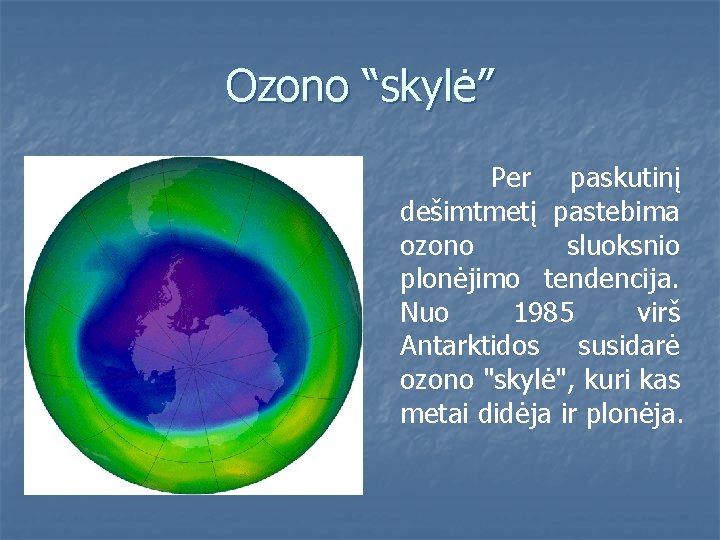 Ozono “skylė” Per paskutinį dešimtmetį pastebima ozono sluoksnio plonėjimo tendencija. Nuo 1985 virš Antarktidos