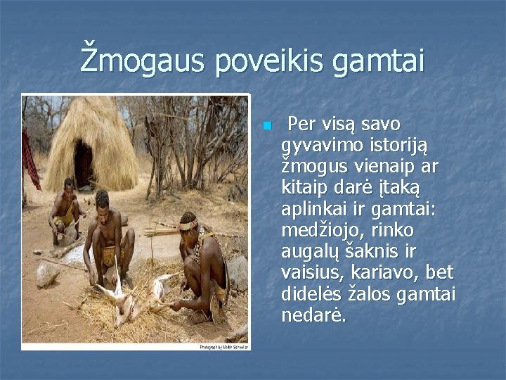 Žmogaus poveikis gamtai n Per visą savo gyvavimo istoriją žmogus vienaip ar kitaip darė