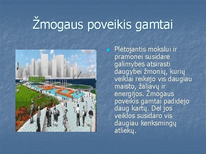 Žmogaus poveikis gamtai n Plėtojantis mokslui ir pramonei susidarė galimybės atsirasti daugybei žmonių, kurių