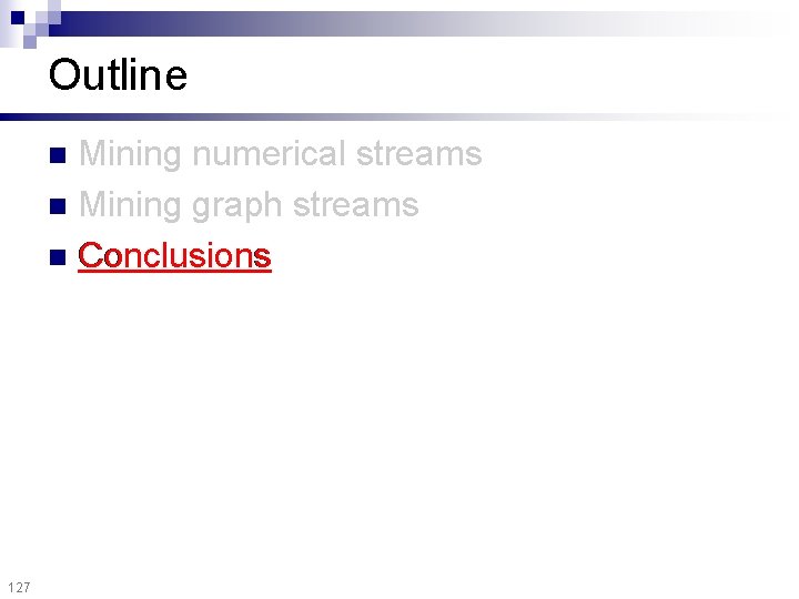 Outline Mining numerical streams n Mining graph streams n Conclusions n 127 
