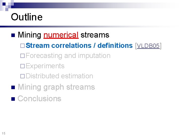 Outline n Mining numerical streams ¨ Stream correlations / definitions [VLDB 05] ¨ Forecasting
