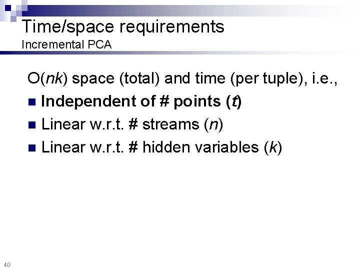 Time/space requirements Incremental PCA O(nk) space (total) and time (per tuple), i. e. ,